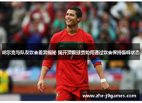 胡尔克与队友饮食差异揭秘 揭开顶级球员如何通过饮食保持巅峰状态 胡尔克与队友饮食差异揭秘 揭开顶级球员如何通过饮食保持巅峰状态