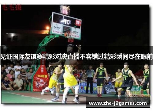 见证国际友谊赛精彩对决直播不容错过精彩瞬间尽在眼前 见证国际友谊赛精彩对决直播不容错过精彩瞬间尽在眼前