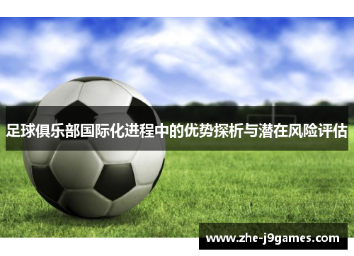 足球俱乐部国际化进程中的优势探析与潜在风险评估