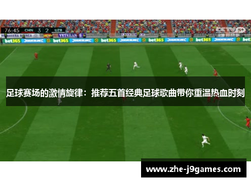 足球赛场的激情旋律：推荐五首经典足球歌曲带你重温热血时刻