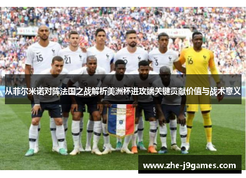 从菲尔米诺对阵法国之战解析美洲杯进攻端关键贡献价值与战术意义