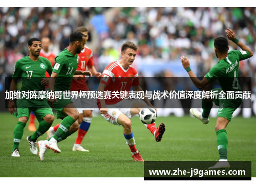 加维对阵摩纳哥世界杯预选赛关键表现与战术价值深度解析全面贡献 加维对阵摩纳哥世界杯预选赛关键表现与战术价值深度解析全面贡献