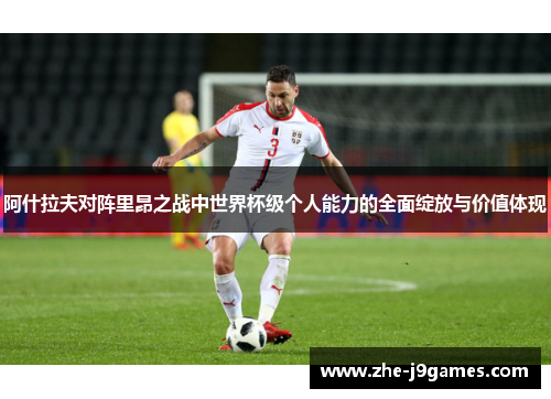 阿什拉夫对阵里昂之战中世界杯级个人能力的全面绽放与价值体现 阿什拉夫对阵里昂之战中世界杯级个人能力的全面绽放与价值体现