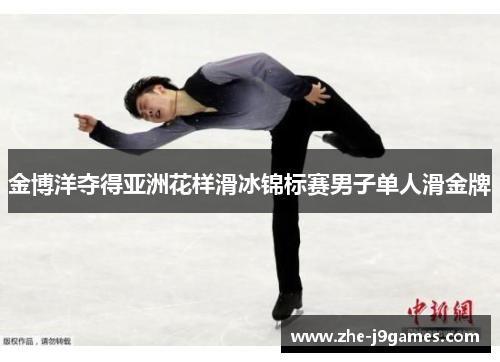 金博洋夺得亚洲花样滑冰锦标赛男子单人滑金牌 金博洋夺得亚洲花样滑冰锦标赛男子单人滑金牌