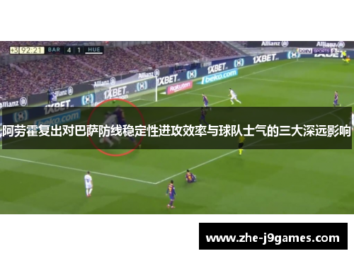 阿劳霍复出对巴萨防线稳定性进攻效率与球队士气的三大深远影响 阿劳霍复出对巴萨防线稳定性进攻效率与球队士气的三大深远影响