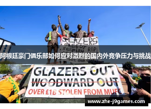 阿根廷豪门俱乐部如何应对激烈的国内外竞争压力与挑战