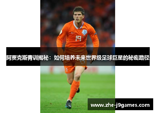 阿贾克斯青训揭秘：如何培养未来世界级足球巨星的秘密路径