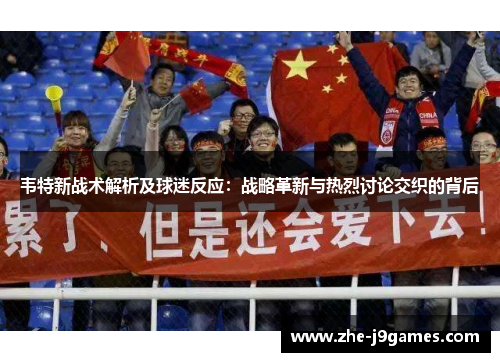 韦特新战术解析及球迷反应:战略革新与热烈讨论交织的背后 韦特新战术解析及球迷反应:战略革新与热烈讨论交织的背后