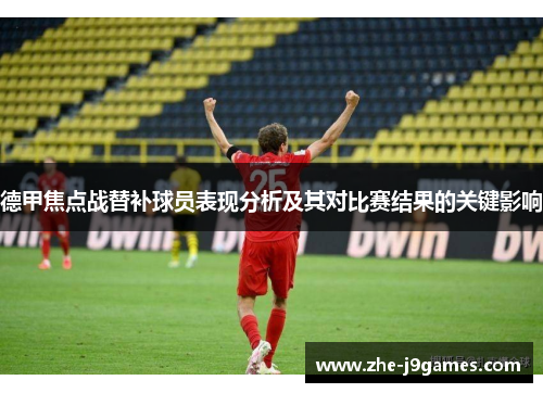 德甲焦点战替补球员表现分析及其对比赛结果的关键影响 德甲焦点战替补球员表现分析及其对比赛结果的关键影响