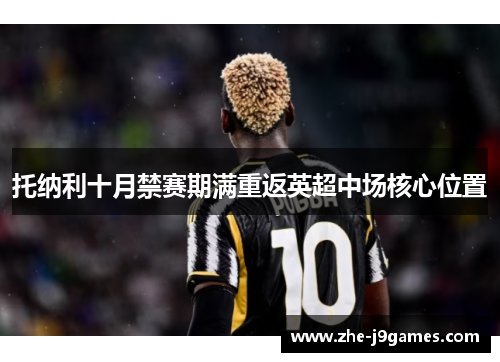 托纳利十月禁赛期满重返英超中场核心位置 托纳利十月禁赛期满重返英超中场核心位置