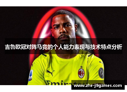 吉鲁欧冠对阵马竞的个人能力表现与技术特点分析