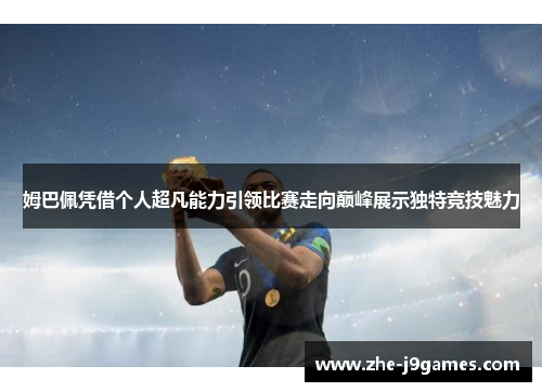 姆巴佩凭借个人超凡能力引领比赛走向巅峰展示独特竞技魅力
