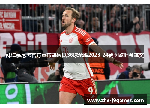 拜仁慕尼黑官方宣布凯恩以36球荣膺2023-24赛季欧洲金靴奖 拜仁慕尼黑官方宣布凯恩以36球荣膺2023-24赛季欧洲金靴奖